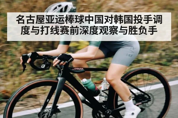 名古屋亚运棒球中国对韩国投手调度与打线赛前深度观察与胜负手