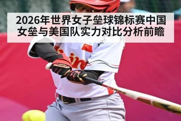 2026年世界女子垒球锦标赛中国女垒与美国队实力对比分析前瞻