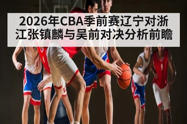 2026年CBA季前赛辽宁对浙江张镇麟与吴前对决分析前瞻